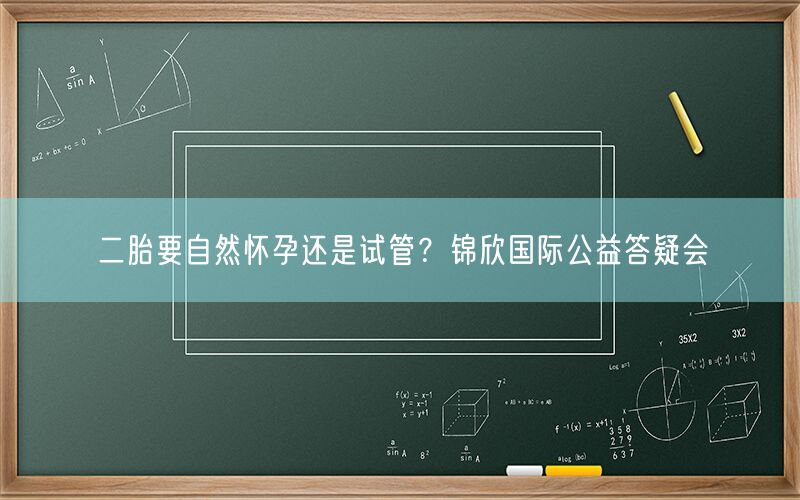 二胎要自然怀孕还是试管？锦欣国际公益答疑会(图1)