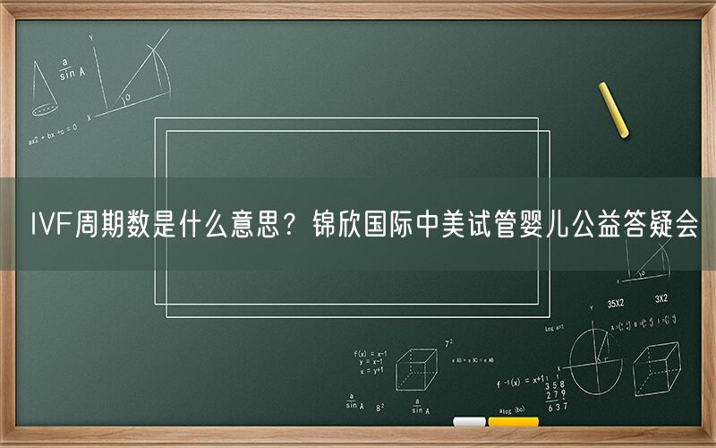 IVF周期数是什么意思？锦欣国际中美试管婴儿公益答疑会(图1)